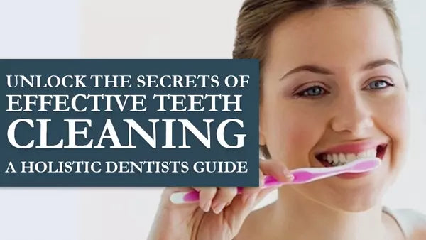 The secrets of effective teeth cleaning, a holistic dentist's guide